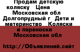 Продам детскую коляску › Цена ­ 1 500 - Московская обл., Долгопрудный г. Дети и материнство » Коляски и переноски   . Московская обл.